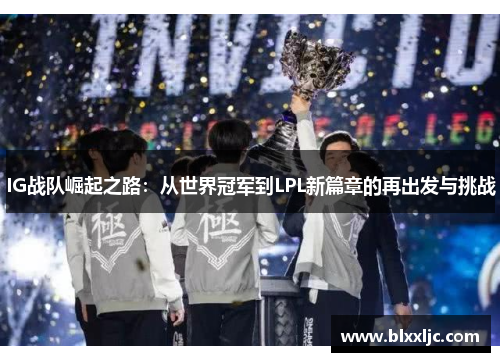 IG战队崛起之路：从世界冠军到LPL新篇章的再出发与挑战