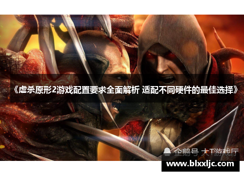 《虐杀原形2游戏配置要求全面解析 适配不同硬件的最佳选择》