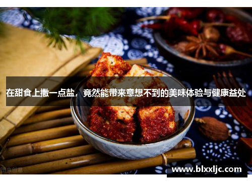 在甜食上撒一点盐,竟然能带来意想不到的美味体验与健康益处 在甜食上撒一点盐,竟然能带来意想不到的美味体验与健康益处