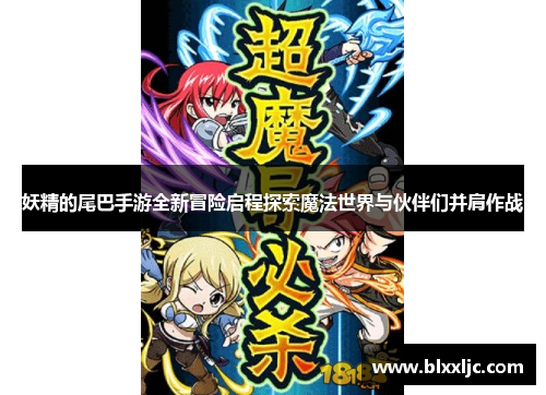 妖精的尾巴手游全新冒险启程探索魔法世界与伙伴们并肩作战