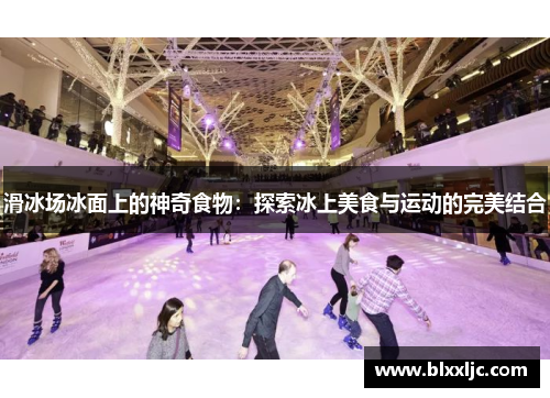 滑冰场冰面上的神奇食物：探索冰上美食与运动的完美结合