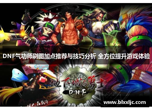 DNF气功师刷图加点推荐与技巧分析 全方位提升游戏体验
