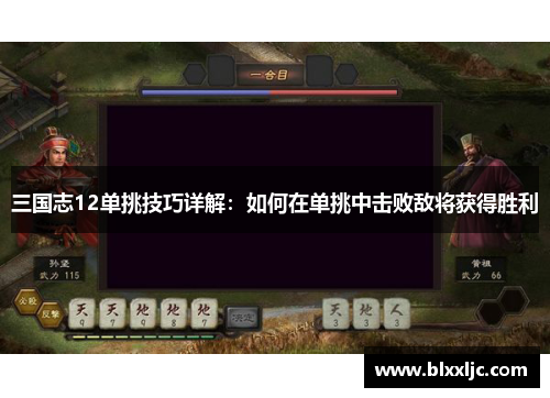三国志12单挑技巧详解：如何在单挑中击败敌将获得胜利